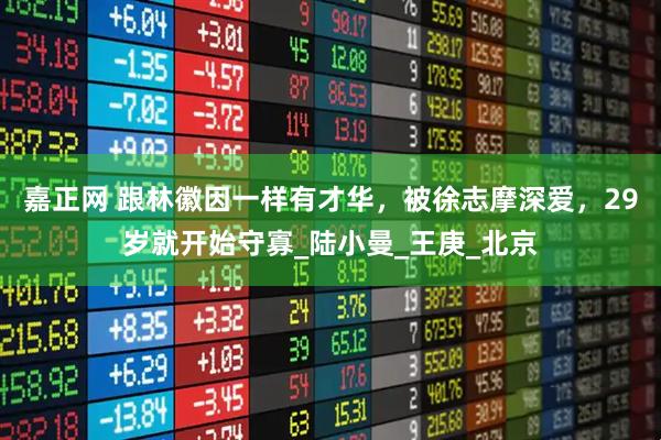 嘉正网 跟林徽因一样有才华，被徐志摩深爱，29岁就开始守寡_陆小曼_王庚_北京
