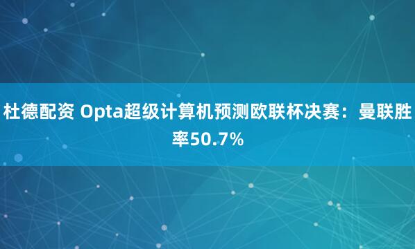 杜德配资 Opta超级计算机预测欧联杯决赛：曼联胜率50.7%