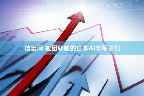 信富网 抱团取暖的日本AI半吊子们