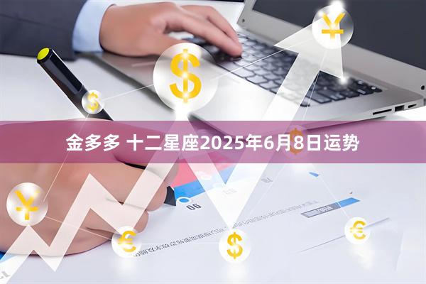 金多多 十二星座2025年6月8日运势