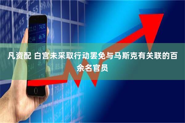 凡资配 白宫未采取行动罢免与马斯克有关联的百余名官员