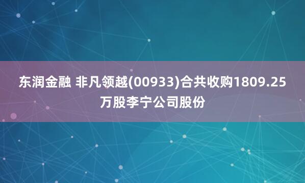 东润金融 非凡领越(00933)合共收购1809.25万股李宁公司股份