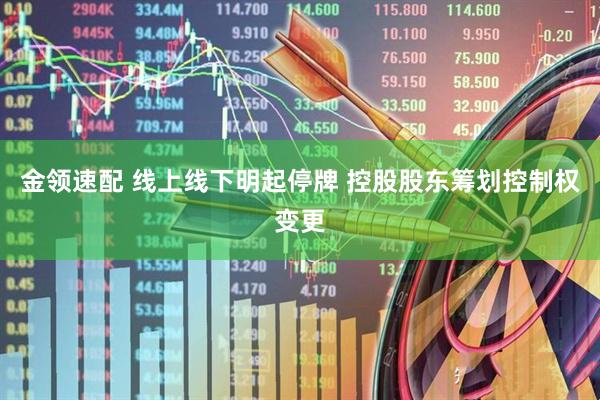金领速配 线上线下明起停牌 控股股东筹划控制权变更