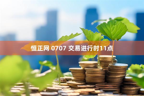 恒正网 0707 交易进行时11点