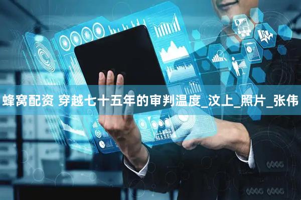 蜂窝配资 穿越七十五年的审判温度_汶上_照片_张伟