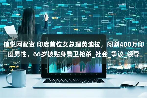 信悦网配资 印度首位女总理英迪拉，阉割400万印度男性，66岁被贴身警卫枪杀_社会_争议_领导