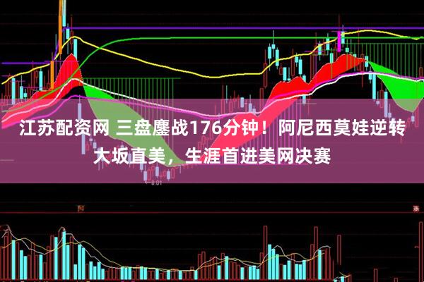 江苏配资网 三盘鏖战176分钟！阿尼西莫娃逆转大坂直美，生涯首进美网决赛
