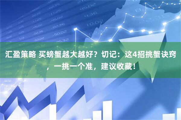 汇盈策略 买螃蟹越大越好？切记：这4招挑蟹诀窍，一挑一个准，建议收藏！