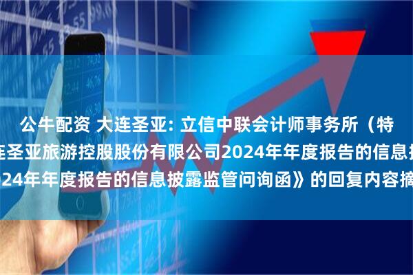 公牛配资 大连圣亚: 立信中联会计师事务所（特殊普通合伙）《关于大连圣亚旅游控股股份有限公司2024年年度报告的信息披露监管问询函》的回复内容摘要