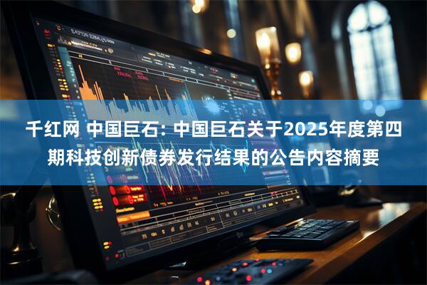 千红网 中国巨石: 中国巨石关于2025年度第四期科技创新债券发行结果的公告内容摘要