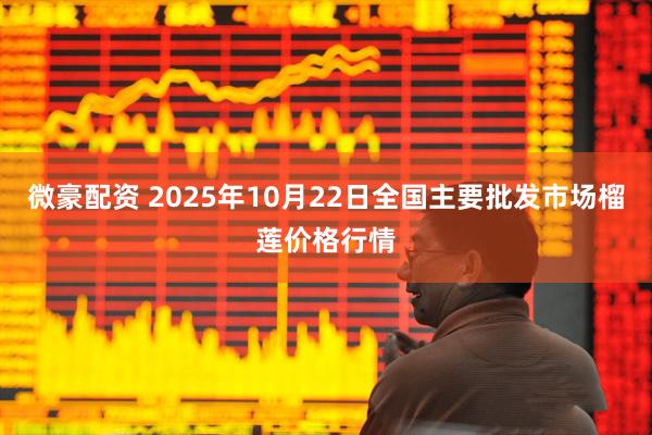 微豪配资 2025年10月22日全国主要批发市场榴莲价格行情