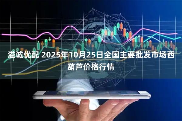 溢诚优配 2025年10月25日全国主要批发市场西葫芦价格行情