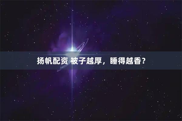扬帆配资 被子越厚,睡得越香?