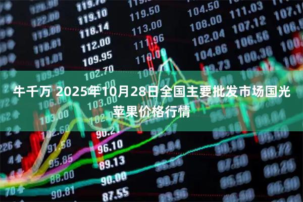 牛千万 2025年10月28日全国主要批发市场国光苹果价格行情