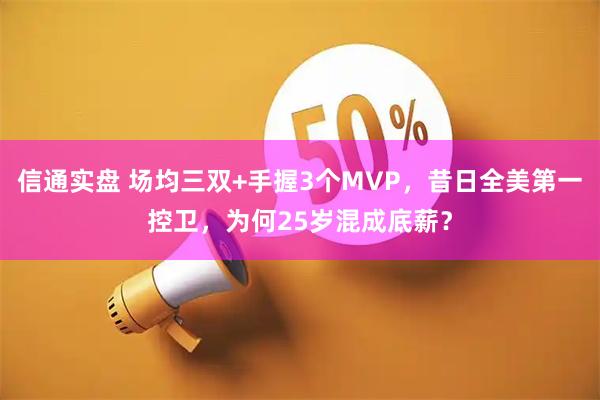 信通实盘 场均三双+手握3个MVP,昔日全美第一控卫,为何25岁混成底薪?