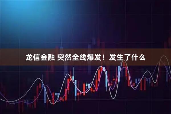 龙信金融 突然全线爆发！发生了什么