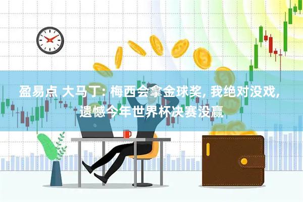 盈易点 大马丁: 梅西会拿金球奖, 我绝对没戏, 遗憾今年世界杯决赛没赢