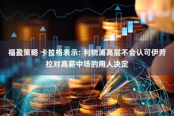 福盈策略 卡拉格表示: 利物浦高层不会认可伊劳拉对高薪中场的用人决定